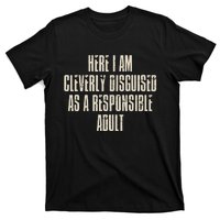 Here I Am Cleverly Disguised As A Responsible T-Shirt