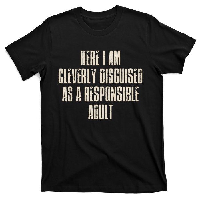 Here I Am Cleverly Disguised As A Responsible T-Shirt