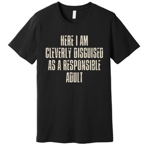 Here I Am Cleverly Disguised As A Responsible Premium T-Shirt