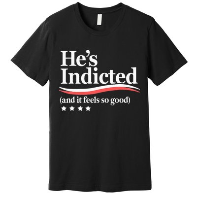 He's Indicted and It Feels So Good Funny Trump Arrest Premium T-Shirt