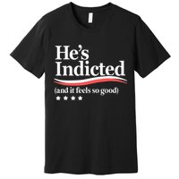 He's Indicted and It Feels So Good Funny Trump Arrest Premium T-Shirt