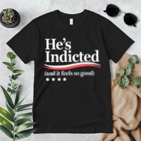 He's Indicted and It Feels So Good Funny Trump Arrest Premium T-Shirt