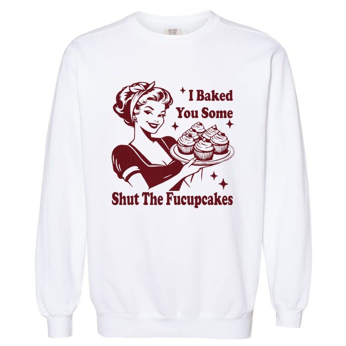 Housewife I Baked You Some Shut The Fucupcakes Garment-Dyed Sweatshirt