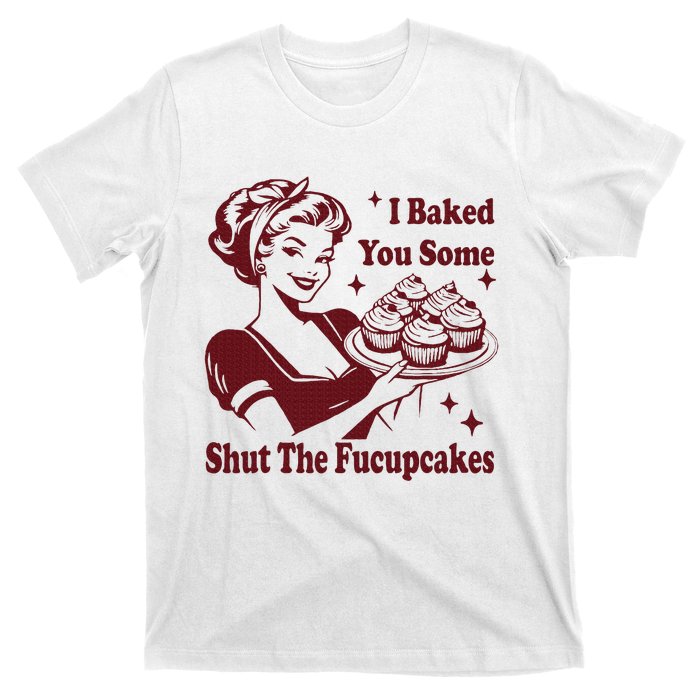 Housewife I Baked You Some Shut The Fucupcakes T-Shirt