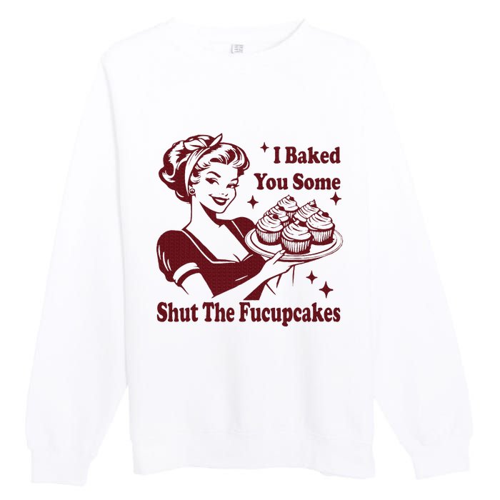 Housewife I Baked You Some Shut The Fucupcakes Premium Crewneck Sweatshirt