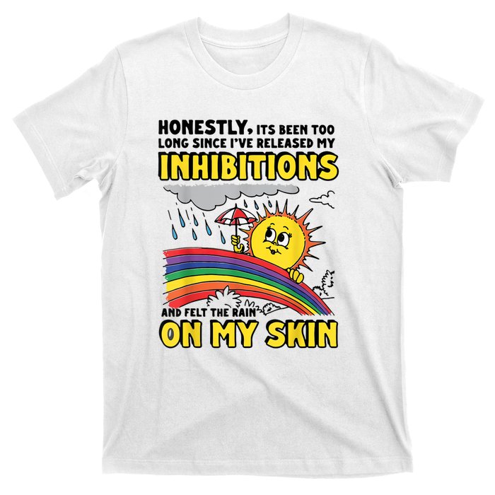 Honestly It’S Been Too Long Since I’Ve Release My Inhibitions And Felt The Rain T-Shirt