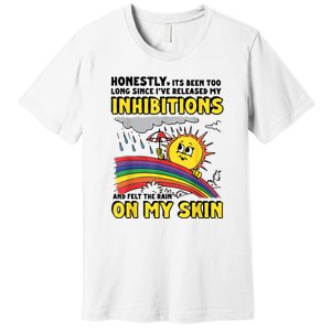 Honestly It’S Been Too Long Since I’Ve Release My Inhibitions And Felt The Rain Premium T-Shirt