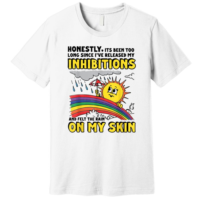 Honestly It’S Been Too Long Since I’Ve Release My Inhibitions And Felt The Rain Premium T-Shirt