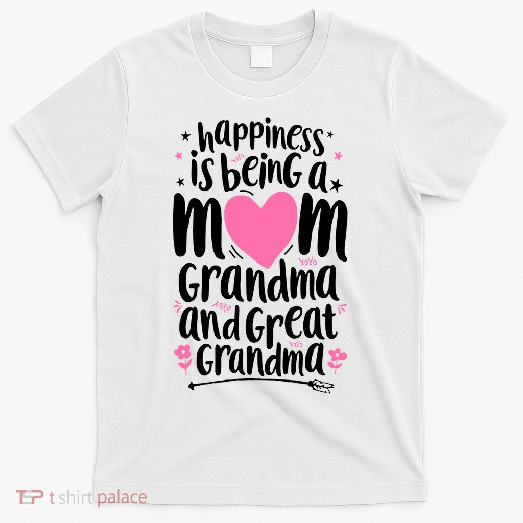 Happiness Is Being A Mom Grandma And Great Grandma T-Shirt