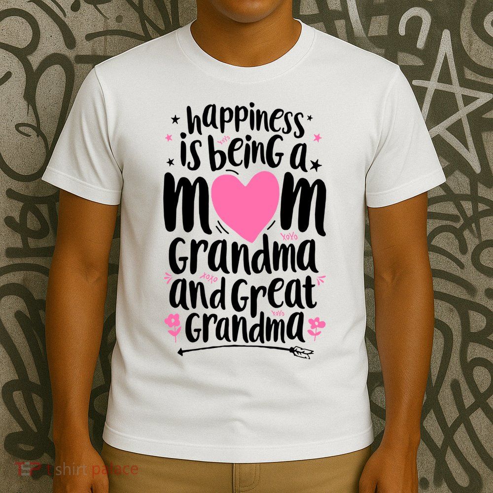 Happiness Is Being A Mom Grandma And Great Grandma T-Shirt