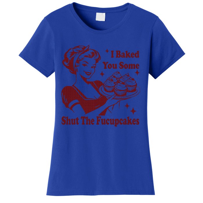 Housewife I Baked You Some Shut The Fucupcakes Women's T-Shirt