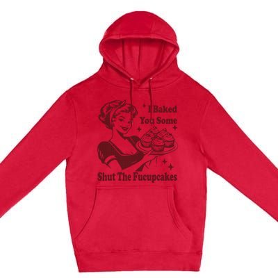 Housewife I Baked You Some Shut The Fucupcakes Premium Pullover Hoodie