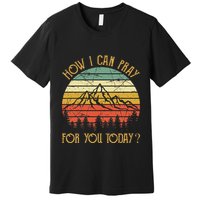 How I Can Pray For You Today Premium T-Shirt