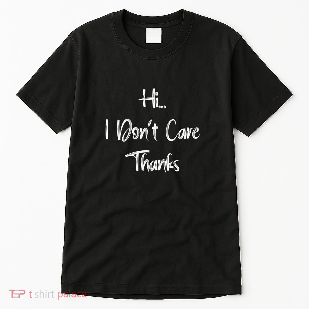 Hi I DonT Care Thanks Tall T-Shirt