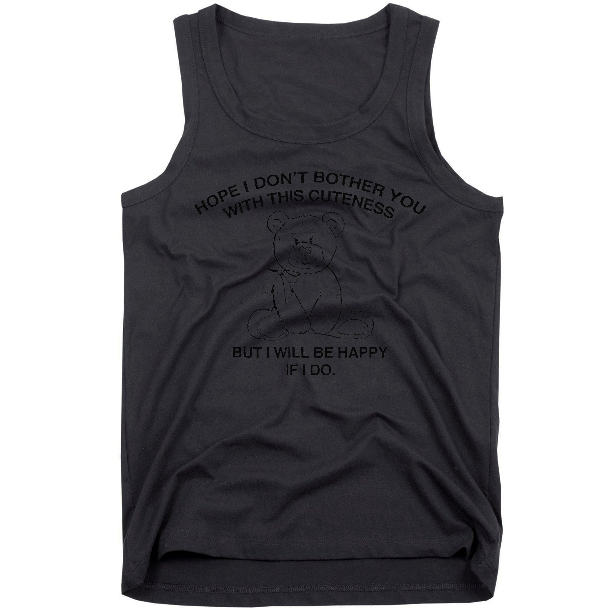 Hope I DonT Bother You With This Cuteness But ILl Be Happy Tank Top