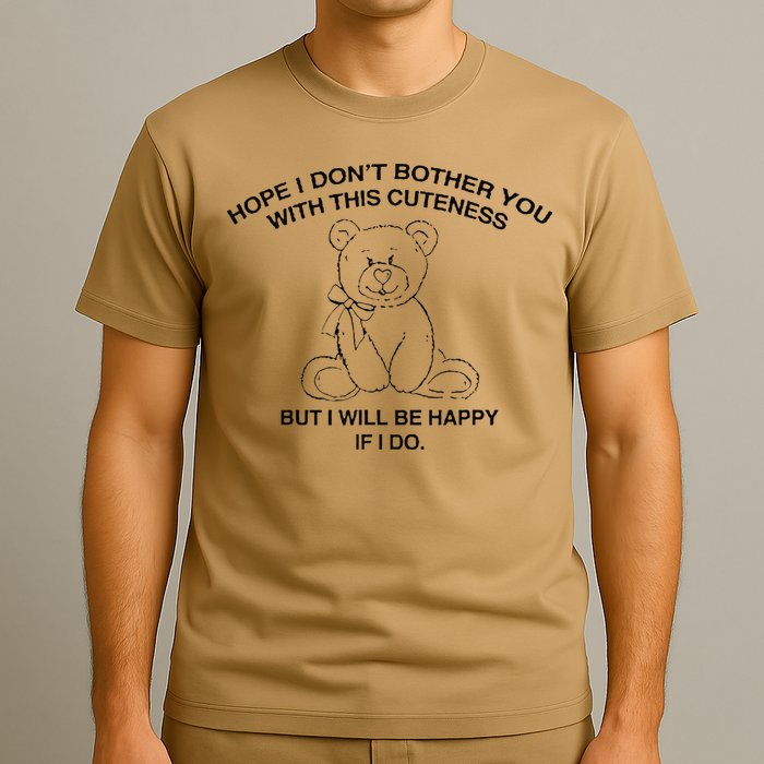Hope I DonT Bother You With This Cuteness But ILl Be Happy T-Shirt