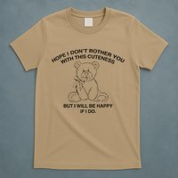 Hope I DonT Bother You With This Cuteness But ILl Be Happy T-Shirt