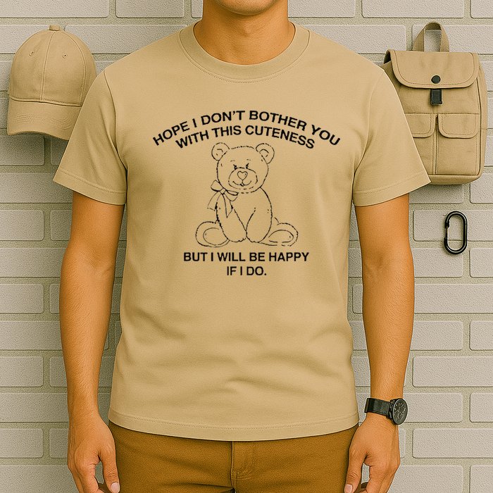 Hope I DonT Bother You With This Cuteness But ILl Be Happy T-Shirt