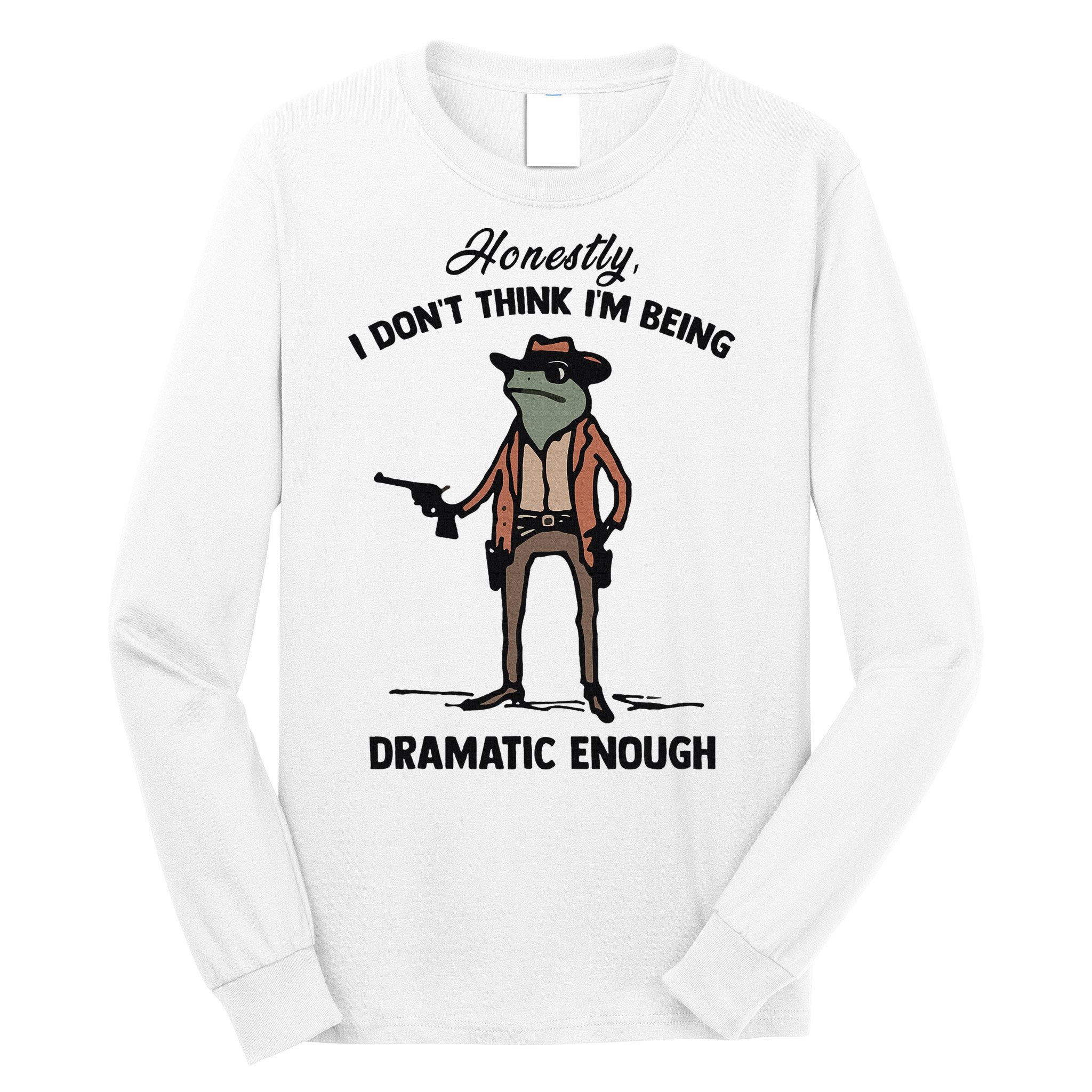 Honestly I DonT Think IM Being Dramatic Enough Long Sleeve Shirt