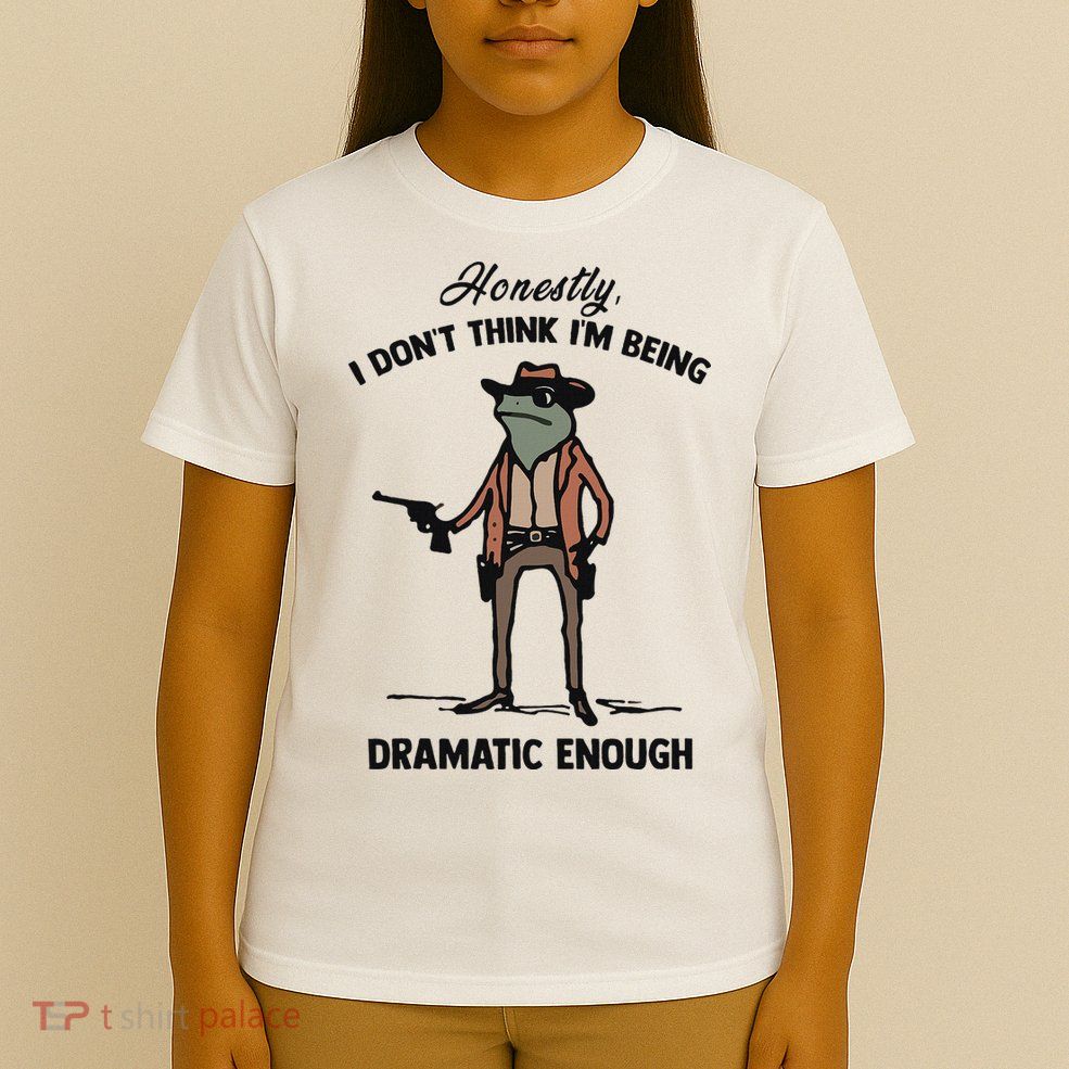 Honestly I DonT Think IM Being Dramatic Enough T-Shirt