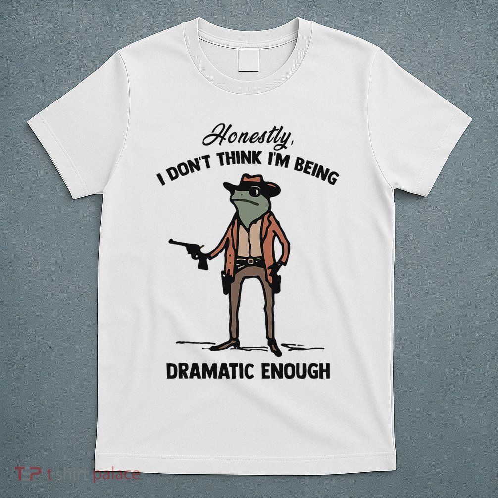 Honestly I DonT Think IM Being Dramatic Enough T-Shirt