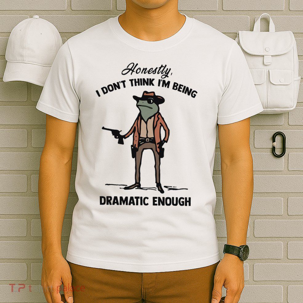 Honestly I DonT Think IM Being Dramatic Enough T-Shirt