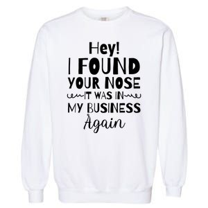 Hey! I Found Your Nose It Was In My Business Again Garment-Dyed Sweatshirt