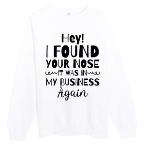 Hey! I Found Your Nose It Was In My Business Again Premium Crewneck Sweatshirt