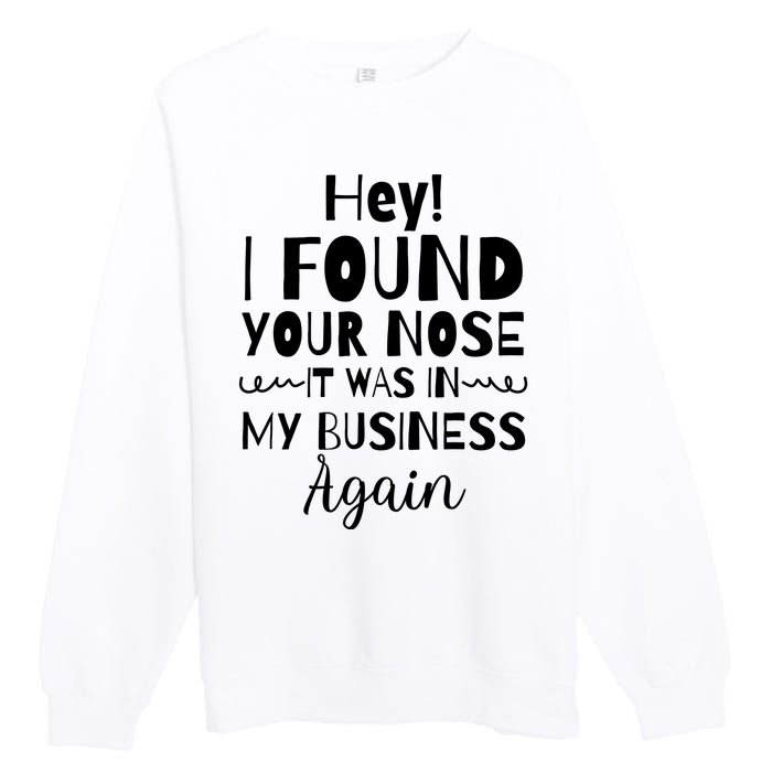 Hey! I Found Your Nose It Was In My Business Again Premium Crewneck Sweatshirt