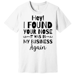 Hey! I Found Your Nose It Was In My Business Again Premium T-Shirt