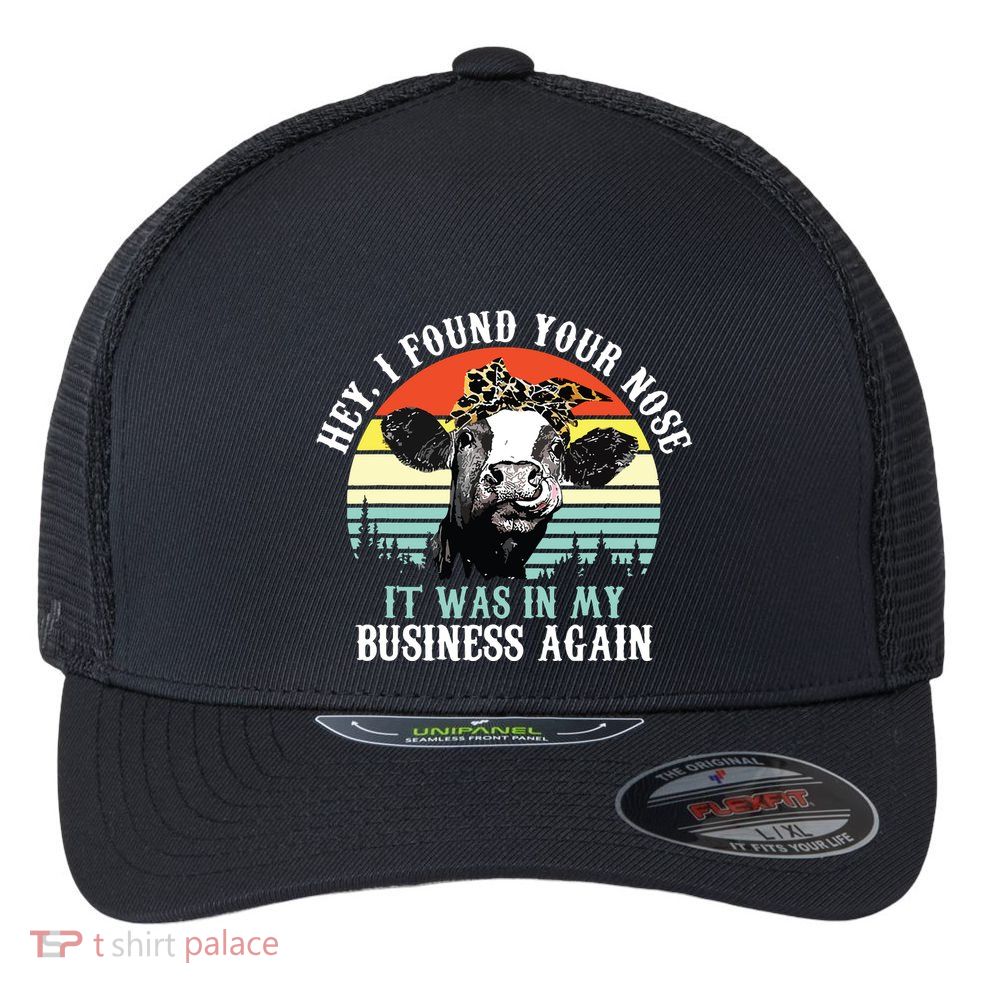 Hey I Found Your Nose It Was In My Business Again Cow Flexfit Unipanel Trucker Cap