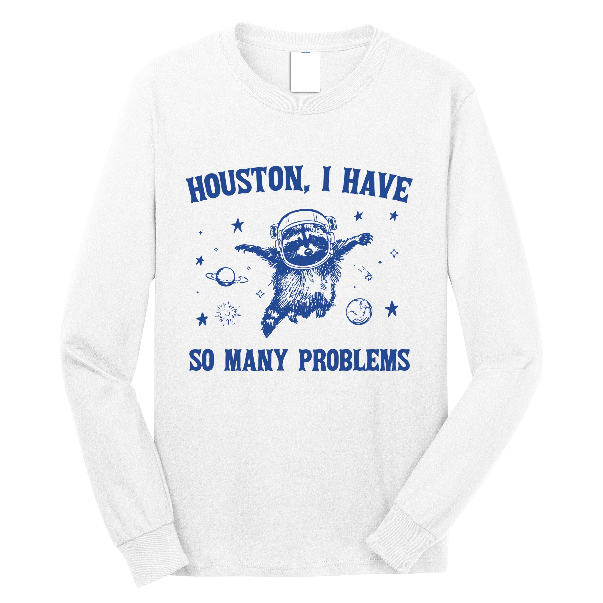 Houston I Have So Many Problems Long Sleeve Shirt