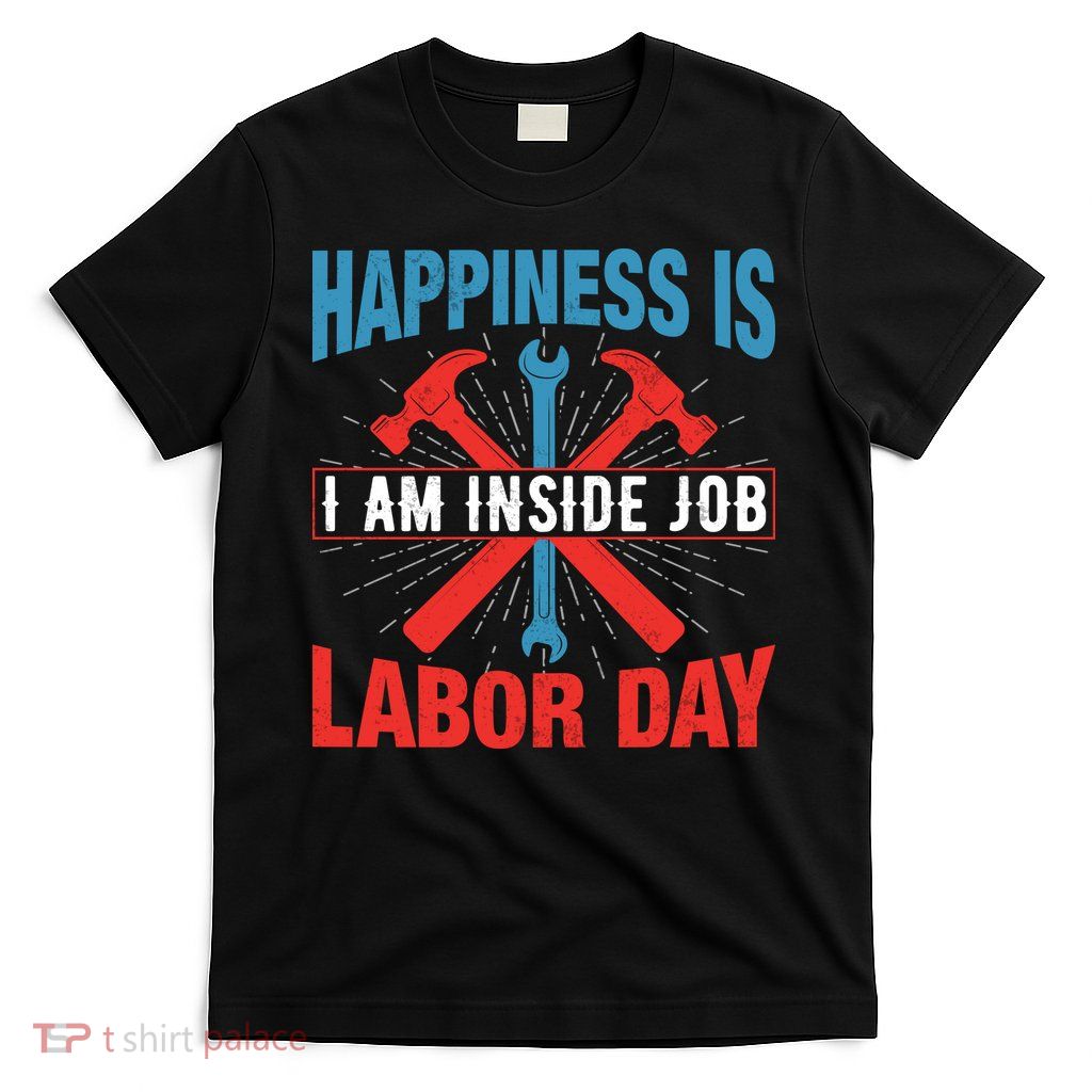 Happiness Is I Am Inside Job, Labor Day Gift T-Shirt