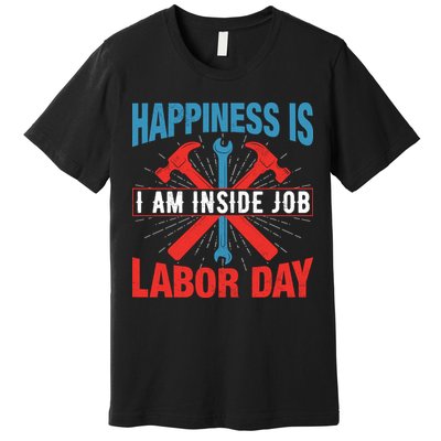 Happiness Is I Am Inside Job, Labor Day Gift Premium T-Shirt