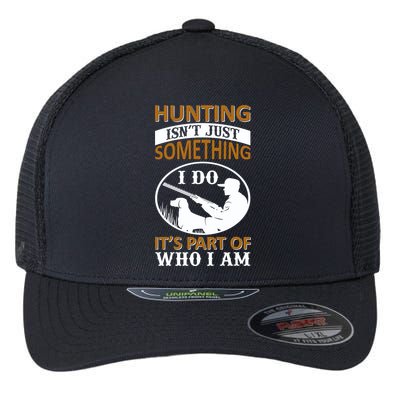 Hunting Isn't Just Something I Do It's Part Pf Who I Am Flexfit Unipanel Trucker Cap