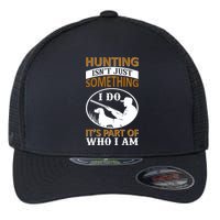 Hunting Isn't Just Something I Do It's Part Pf Who I Am Flexfit Unipanel Trucker Cap