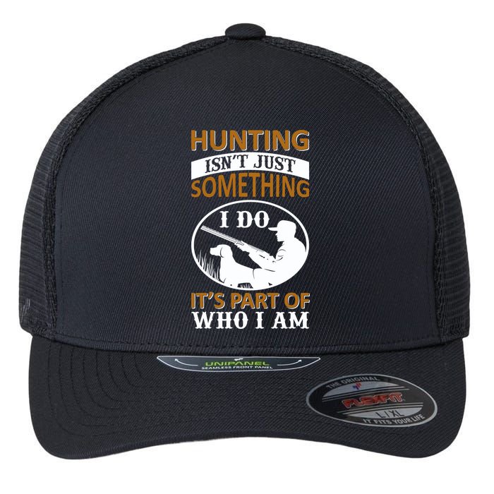 Hunting Isn't Just Something I Do It's Part Pf Who I Am Flexfit Unipanel Trucker Cap