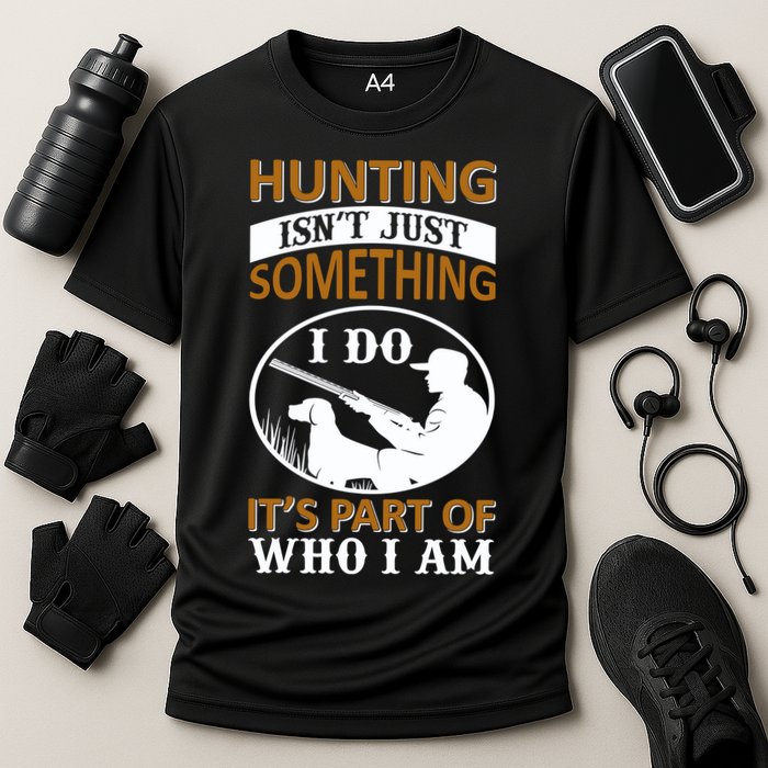 Hunting Isn't Just Something I Do It's Part Pf Who I Am Performance Shirt