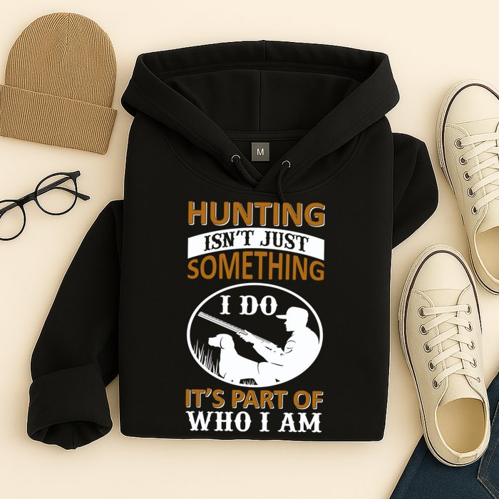 Hunting Isn't Just Something I Do It's Part Pf Who I Am Hoodie