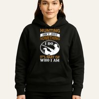 Hunting Isn't Just Something I Do It's Part Pf Who I Am Hoodie
