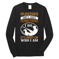 Hunting Isn't Just Something I Do It's Part Pf Who I Am Long Sleeve Shirt