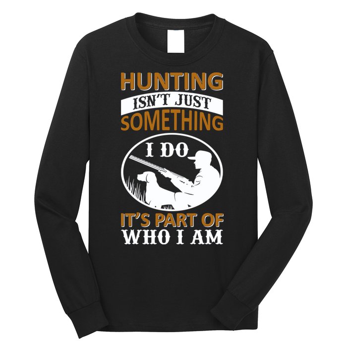 Hunting Isn't Just Something I Do It's Part Pf Who I Am Long Sleeve Shirt