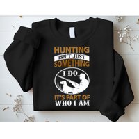 Hunting Isn't Just Something I Do It's Part Pf Who I Am Sweatshirt
