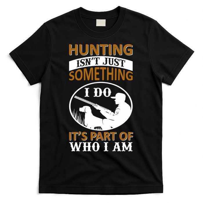 Hunting Isn't Just Something I Do It's Part Pf Who I Am T-Shirt