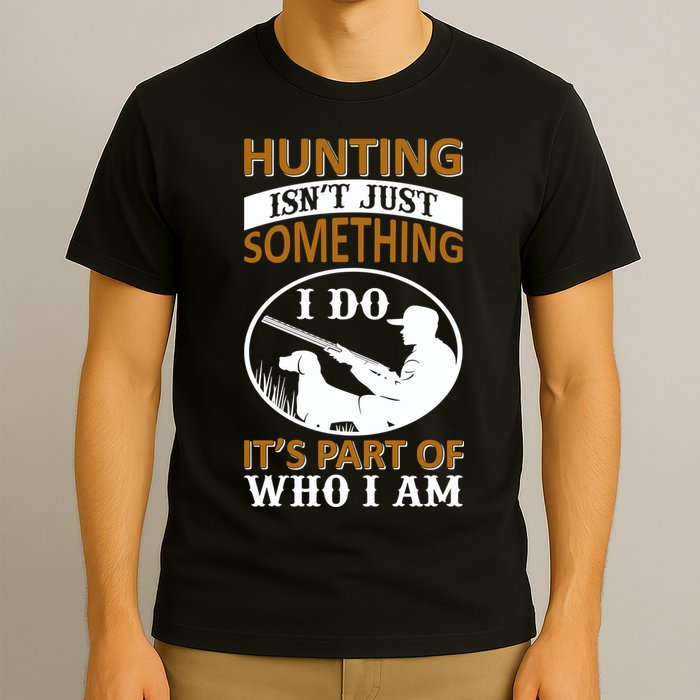 Hunting Isn't Just Something I Do It's Part Pf Who I Am T-Shirt