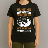Hunting Isn't Just Something I Do It's Part Pf Who I Am T-Shirt