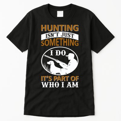 Hunting Isn't Just Something I Do It's Part Pf Who I Am Tall T-Shirt