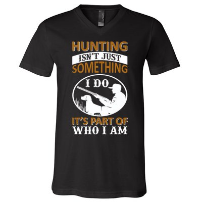 Hunting Isn't Just Something I Do It's Part Pf Who I Am V-Neck T-Shirt