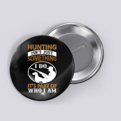 Hunting Isn't Just Something I Do It's Part Pf Who I Am Button