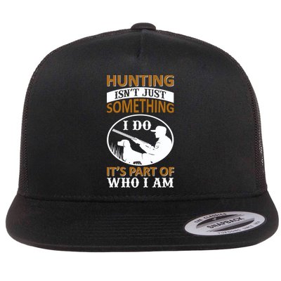 Hunting Isn't Just Something I Do It's Part Pf Who I Am Flatbill Hat